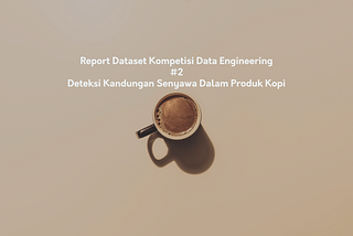 Report Dataset Kompetisi Data Engineering — #2 Deteksi Kandungan Senyawa Dalam Produk Kopi…