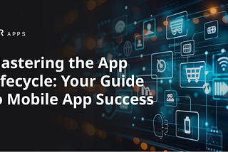 Mastering the App Lifecycle: A Guide to Market, Grow and Sell Your Mobile App