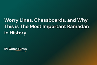Worry Lines, Chessboards, and Why This is The Most Important Ramadan in History