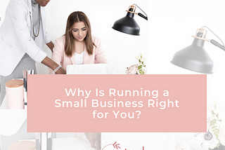 Why Is Running a Small Business Right for You?