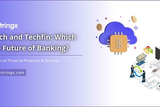 Fintech and Techfin: Which is the Future of Banking?