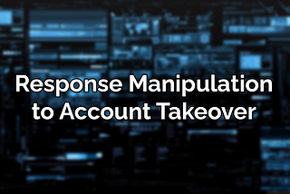 Response Manipulation to Account Takeover