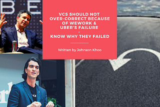 VCs Should Not Over-Correct Because Of WeWork & Uber’s Failure — Know Why They Failed