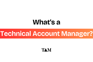 What’s a Technical Account Manager (TAM)?