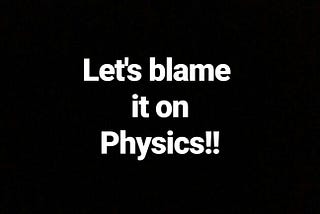 Let’s blame it on physics!