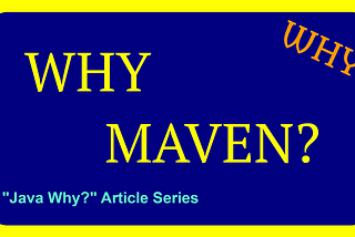 Why Maven? (Java Why? Article Series 4)