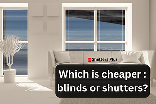 Which is Cheaper : Blinds or Shutters ?