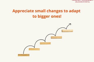 Appreciate small changes to adapt to bigger ones!