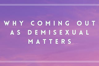 Why Coming Out as Demisexual Matters