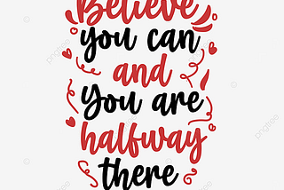 Believe you can and you are halfway there