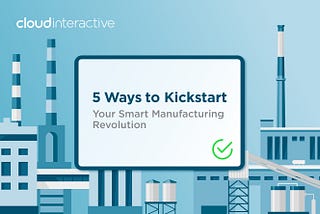 5 Ways to Kickstart Your Smart Manufacturing Revolution