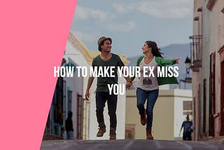 How To Make Your Ex Miss You Badly