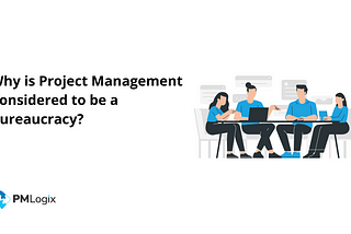 Why is Project Management Considered to be a Bureaucracy?