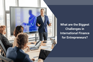 What are the Biggest Challenges in International Finance for Entrepreneurs?