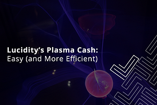 Lucidity’s Plasma Cash — Easy (and more Efficient)