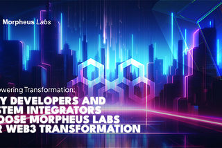 Empowering Transformation: Why Developers and System Integrators Choose Morpheus Labs for Web3…