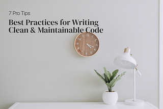 7 Pro Tips: Best Practices for Writing Clean & Maintainable Code