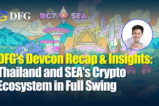 DFG’s Devcon Recap & Insights: Thailand and SEA’s Crypto Ecosystem in Full Swing