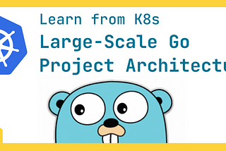 Learning Large-Scale Go Project Architecture from K8s