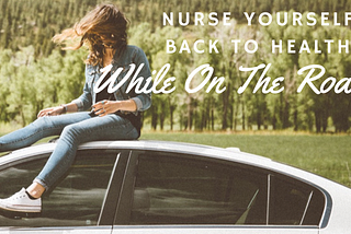 Nurse Yourself Back To Health While On The Road