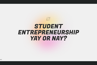 Student Entrepreneurship Yay or Nay