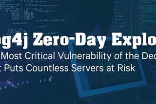 Log4j Zero-Day Exploit: The Most Critical Vulnerability of the Decade That Puts Countless Servers…