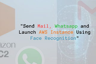 Face Recognizing and Creating EC2 instance and EBS in AWS, Sending Whatsapp Message using ML model…