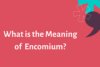 What is the Meaning of Encomium?