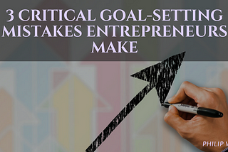 3 Critical Goal-Setting Mistakes Entrepreneurs Make