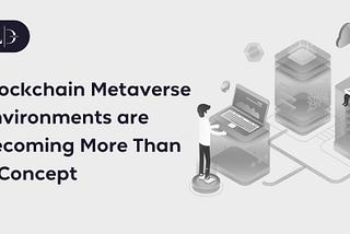 Blockchain Metaverse Environments are Becoming More Than a Concept
