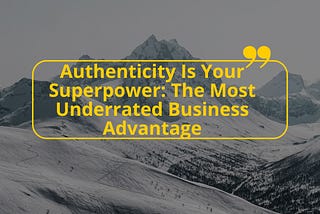 Authenticity Is Your Superpower: The Most Underrated Business Advantage