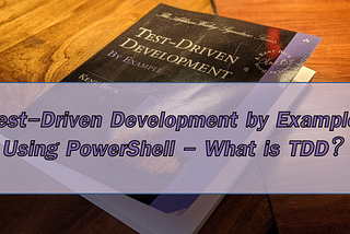 Test-Driven Development by Example, using Powershell — What is TDD?