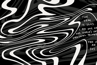 Liquidy black and white abstract art with the text “The year is 2043. I am one of the world’s last original thinkers. This is an SOS”