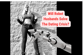 Will Robot Husbands Solve The Dating Crisis?