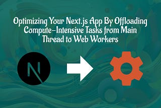 Optimizing Your Next.js App By Offloading Compute-Intensive Tasks from Main Thread to Web Workers