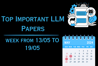 Top Important LLMs Papers for the Week from 13/05 to 19/05