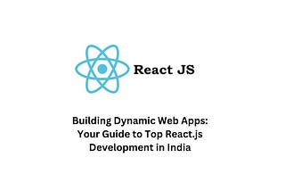 Building Dynamic Web Apps: Your Guide to Top React.js Development in India