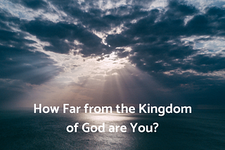 How far from the Kingdom of God are you? Mark 12:28–34