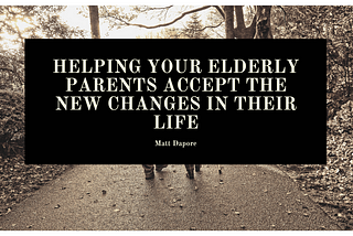 Helping Your Elderly Parents Accept the New Changes in their Life