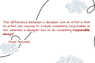 A quote by Paola Antonelli that says “The difference between a designer and an artist is that an artist can choose to create something responsible or not, whereas a designer has to do something responsible always.”