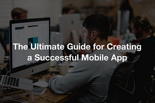 The Ultimate Guide for Creating a Successful Mobile App