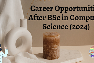 Unleashing Opportunities After BSc in Computer Science: A Comprehensive Guide [2024]