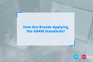 Understanding How Brands Can Use the GARM Standards