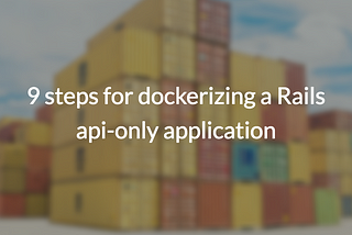 9 steps for dockerizing a Rails api-only application