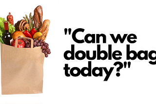 A grocery bag with the text “Can we double bag today?”