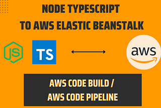 How to deploy a Node Typescript app to AWS Elastic Beanstalk using AWS Code Build