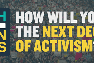 How will you start the next decade of activism?
