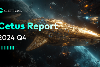 Cetus Report | 2024 Q4