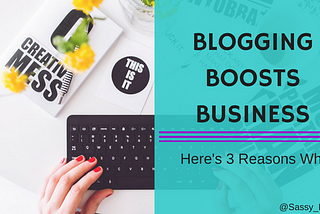 Blogging Boosts Business — Here’s 3 Reasons Why!