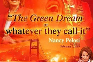 Images of Nancy Pelosi are superimposed over a red-orange image of a Bay Area bridge during the wildfires last fall, with the text “‘The Green Dream or whatever they call it’ — Nancy Pelosi to Politico February 7, 2019. “